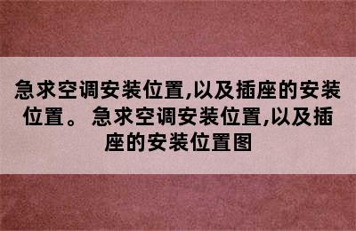 急求空调安装位置,以及插座的安装位置。 急求空调安装位置,以及插座的安装位置图